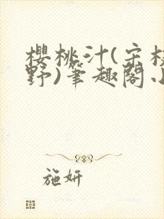 樱桃汁(宋枝江野)笔趣阁小说渡欲