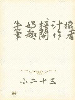 牛奶榨汁机po笔趣阁作者