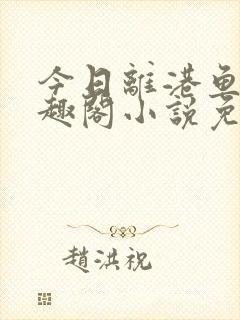 今日离港鱼宰笔趣阁小说免费阅读