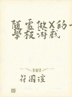 随处做X的世界学校游戏