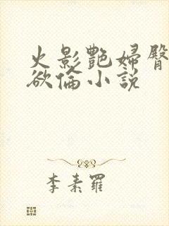 火影艳妇臀荡乳欲伦小说