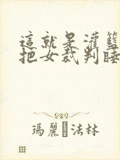 这就是灌篮球员把女裁判睡了