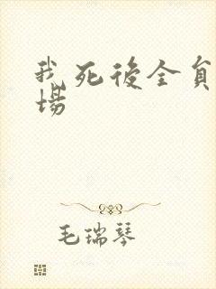 我死后全员火葬场