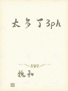 太多了3ph