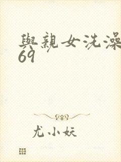 与亲女洗澡伦了69