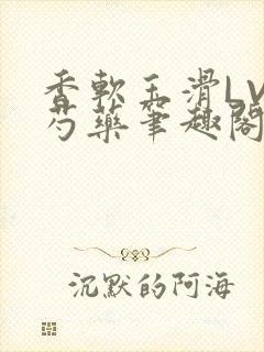 香软玉滑LVL芍药笔趣阁