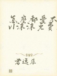 怎么都爱不够1v1沫沫免费阅读