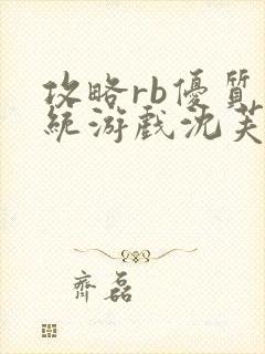 攻略rb优质系统游戏沈芙原文