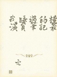 我睡过的横店女演员笔记最新章节