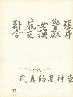 卧底女警张腿迎合交换献身