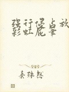 强行侵占放了个彩虹屁笔