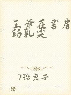 王爷在书房含她的乳尖