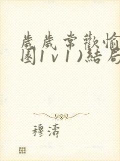 岁岁常欢愉(校园1 v 1 )结局林岁