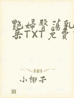 艳妇臀荡乳欲伦岳TXT免费下载