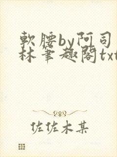 软腰by阿司匹林笔趣阁txt
