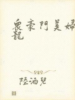 众豪门美妇吞巨龙