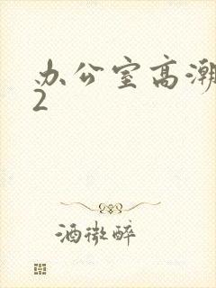 办公室高潮秘书2