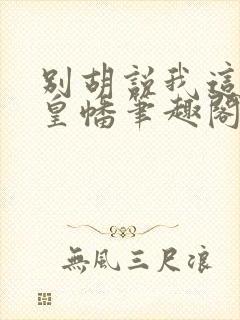 别胡说我这是人皇幡笔趣阁