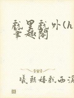 戏里戏外(h)笔趣阁