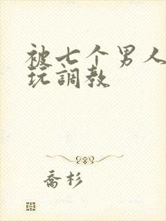 被七个男人绑着玩调教