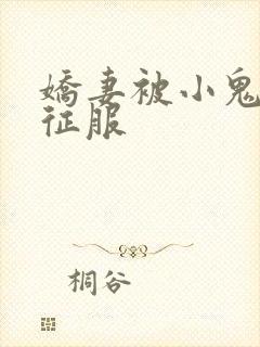 娇妻被小鬼巨茎征服
