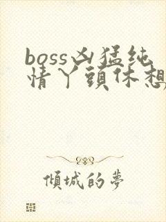 boss凶猛纯情丫头休想逃