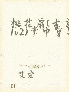 桃花扇(古言,1v2)掌中宝串串