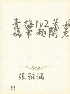 青梅1v2叶嫣嫣笔趣阁免费阅读