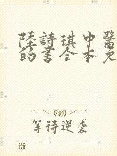 陆诗琪中医陈叔的书全本免费阅读