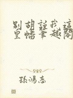 别胡说我这是人皇幡笔趣阁