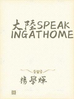 大陆SPEAKINGATHOME在