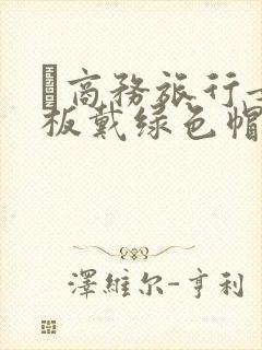 巜商务旅行女老板戴绿色帽的