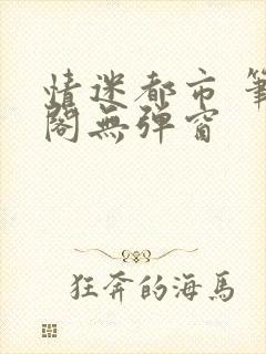 情迷都市 笔趣阁无弹窗