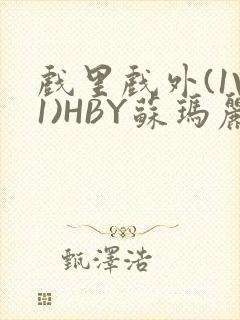 戏里戏外(1V1)HBY苏玛丽全文免费阅读