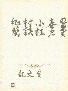 乡村小春医王淑兰铁柱免费阅读全文