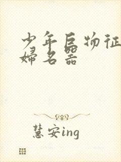 少年巨物征服美妇名器