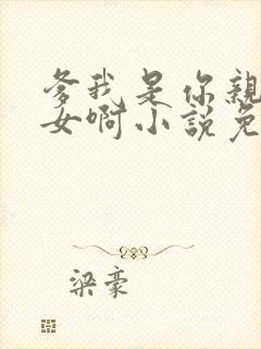 爹我是你亲生闺女啊小说免费阅读