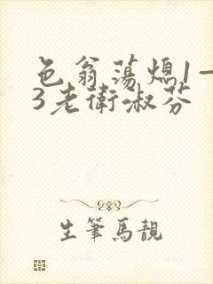 色翁荡熄1—13老卫淑芬