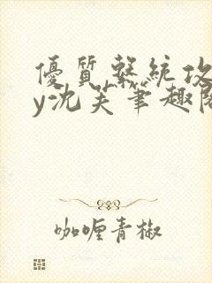 优质系统攻略by沈芙笔趣阁