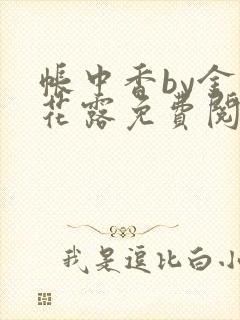 帐中香by金银花露免费阅读全文在线阅