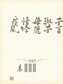 疫情母与子且听风吟鹿子言四