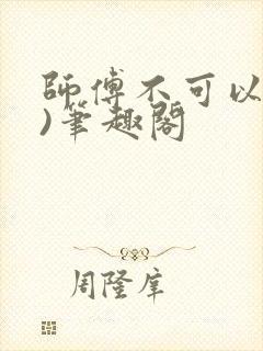 师傅不可以(限)笔趣阁