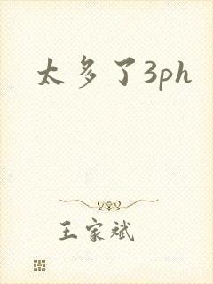 太多了3ph