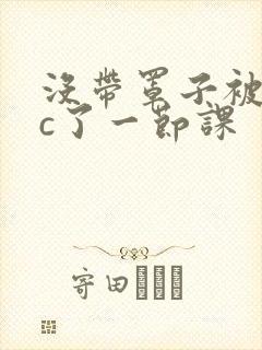 没带罩子被校霸c了一节课