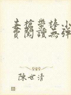 夹枪带棒小说免费阅读无弹窗笔趣