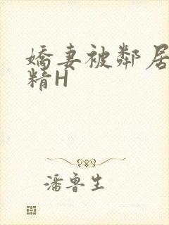 娇妻被邻居灌满精H