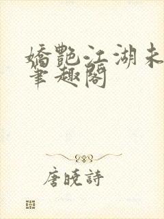 娇艳江湖未删节笔趣阁