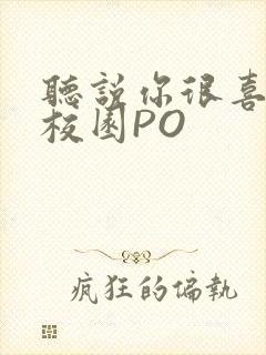 听说你很喜欢我校园PO