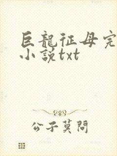 巨龙征母完结版小说txt