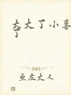 太大了小喜涨死了